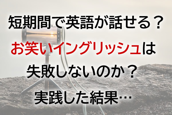 短期間で英語が話せる？お笑いイングリッシュは失敗しないのか？実践した結果…